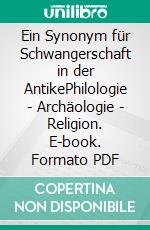 Ein Synonym für Schwangerschaft in der AntikePhilologie - Archäologie - Religion. E-book. Formato PDF ebook