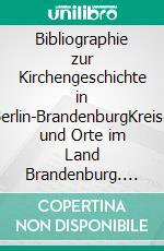 Bibliographie zur Kirchengeschichte in Berlin-BrandenburgKreise und Orte im Land Brandenburg. E-book. Formato PDF ebook di Uwe Czubatynski