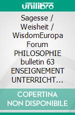 Sagesse / Weisheit / WisdomEuropa Forum PHILOSOPHIE bulletin 63 ENSEIGNEMENT UNTERRICHT TEACHING. E-book. Formato PDF ebook