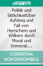 Politik und SittlichkeitÜber Aufstieg und Fall von Herrschern und Völkern durch Moral und Unmoral. E-book. Formato PDF ebook