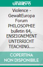 Violence - GewaltEuropa Forum PHILOSOPHIE bulletin 64, ENSEIGNEMENT UNTERRICHT TEACHING. E-book. Formato PDF