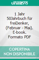 1 Jahr 50Jahrbuch für freiDenker,  (Februar - Mai). E-book. Formato PDF ebook