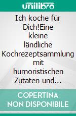 Ich koche für Dich!Eine kleine ländliche Kochrezeptsammlung mit humoristischen Zutaten und albernen Sprüchen. E-book. Formato PDF ebook