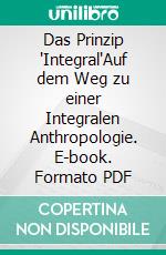 Das Prinzip "Integral"Auf dem Weg zu einer Integralen Anthropologie. E-book. Formato PDF ebook