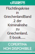 Flüchtlingskrise in GriechenlandBand 2 der Kriminalreihe zu Griechenland. E-book. Formato PDF ebook