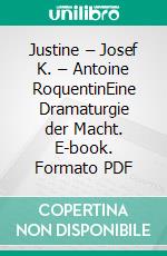 Justine – Josef K. – Antoine RoquentinEine Dramaturgie der Macht. E-book. Formato PDF ebook
