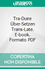Tra-Duire  Über-Setzen  Trans-Late. E-book. Formato PDF ebook