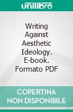 Writing Against Aesthetic Ideology. E-book. Formato PDF ebook