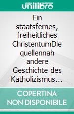 Ein staatsfernes, freiheitliches ChristentumDie quellennah andere Geschichte des Katholizismus und US-Protestantismus Was die linken Theologiebeamten in Deutschland verfälschen. E-book. Formato PDF ebook