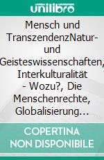 Mensch und TranszendenzNatur- und Geisteswissenschaften, Interkulturalität - Wozu?,  Die Menschenrechte, Globalisierung und Religion im Widerstreit. E-book. Formato PDF ebook