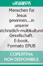 Menschen für Jesus gewinnen...in unserer postchristlich-multikulturellen Gesellschaft. E-book. Formato EPUB ebook
