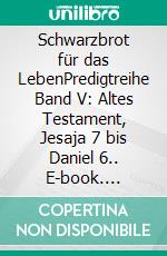 Schwarzbrot für das LebenPredigtreihe Band V: Altes Testament, Jesaja 7 bis Daniel 6.. E-book. Formato EPUB ebook