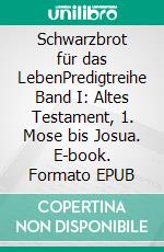 Schwarzbrot für das LebenPredigtreihe Band I: Altes Testament, 1. Mose bis Josua. E-book. Formato EPUB ebook