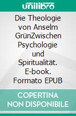 Die Theologie von Anselm GrünZwischen Psychologie und Spiritualität. E-book. Formato EPUB ebook