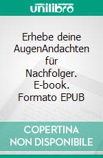 Erhebe deine AugenAndachten für Nachfolger. E-book. Formato EPUB ebook