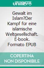 Gewalt im Islam?Der Kampf für eine islamische Weltgesellschaft. E-book. Formato EPUB ebook
