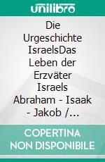 Die Urgeschichte IsraelsDas Leben der Erzväter Israels Abraham - Isaak - Jakob / Josef. Eine entfaltende Darstellung in einfacher Sprache.. E-book. Formato EPUB ebook