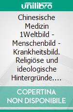 Chinesische Medizin 1Weltbild - Menschenbild - Krankheitsbild. Religiöse und ideologische Hintergründe. E-book. Formato EPUB ebook