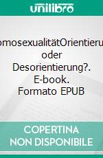 HomosexualitätOrientierung oder Desorientierung?. E-book. Formato EPUB ebook