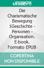 Die Charismatische Bewegung 1Geschichte - Personen - Organisation. E-book. Formato EPUB ebook