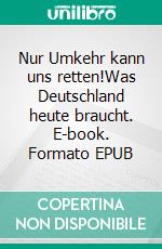 Nur Umkehr kann uns retten!Was Deutschland heute braucht. E-book. Formato EPUB ebook