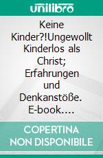 Keine Kinder?!Ungewollt Kinderlos als Christ; Erfahrungen und Denkanstöße. E-book. Formato EPUB ebook