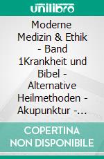 Moderne Medizin & Ethik - Band 1Krankheit und Bibel - Alternative Heilmethoden - Akupunktur - Gentechnik. E-book. Formato EPUB ebook
