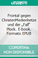 Frontal gegen ChristenMedienhetze und der „Fall“ Plock. E-book. Formato EPUB ebook