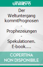 Der Weltuntergang kommtPrognosen - Prophezeiungen - Spekulationen. E-book. Formato EPUB ebook
