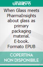 When Glass meets PharmaInsights about glass as primary packaging material. E-book. Formato EPUB ebook