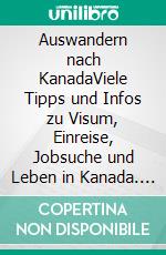 Auswandern nach KanadaViele Tipps und Infos zu Visum, Einreise, Jobsuche und Leben in Kanada. E-book. Formato PDF ebook di Manfred Schenkel