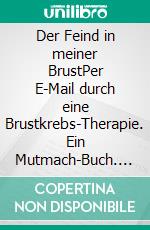 Der Feind in meiner BrustPer E-Mail durch eine Brustkrebs-Therapie. Ein Mutmach-Buch. E-book. Formato PDF ebook