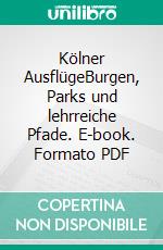 Kölner AusflügeBurgen, Parks und lehrreiche Pfade. E-book. Formato PDF ebook di Cornelia Auschra