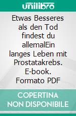 Etwas Besseres als den Tod findest du allemalEin langes Leben mit Prostatakrebs. E-book. Formato PDF ebook di Gerd Unterstenhöfer