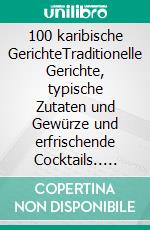 100 karibische GerichteTraditionelle Gerichte, typische Zutaten und Gewürze und erfrischende Cocktails.. E-book. Formato EPUB ebook di Rose Marie Donhauser