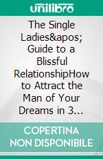 The Single Ladies' Guide to a Blissful RelationshipHow to Attract the Man of Your Dreams in 3 Weeks or Less!. E-book. Formato EPUB ebook