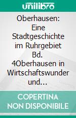 Oberhausen: Eine Stadtgeschichte im Ruhrgebiet Bd. 4Oberhausen in Wirtschaftswunder und Strukturwandel. E-book. Formato EPUB ebook