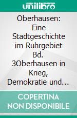 Oberhausen: Eine Stadtgeschichte im Ruhrgebiet Bd. 3Oberhausen in Krieg, Demokratie und Diktatur. E-book. Formato EPUB ebook
