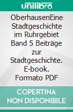 OberhausenEine Stadtgeschichte im Ruhrgebiet  Band 5  Beiträge zur Stadtgeschichte. E-book. Formato PDF ebook
