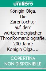 Königin Olga. Die Zarentochter auf dem württembergischen ThronRomanbiografie. 200 Jahre Königin Olga. E-book. Formato EPUB ebook