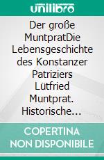 Der große MuntpratDie Lebensgeschichte des Konstanzer Patriziers Lütfried Muntprat. Historische Romanbiografie. E-book. Formato EPUB ebook