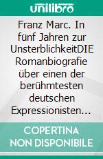 Franz Marc. In fünf Jahren zur UnsterblichkeitDIE Romanbiografie über einen der berühmtesten deutschen Expressionisten - spannend und berührend. E-book. Formato EPUB ebook
