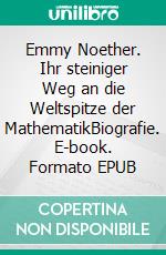 Emmy Noether. Ihr steiniger Weg an die Weltspitze der MathematikBiografie. E-book. Formato EPUB