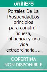 Portales De La ProsperidadLos principios para construir riqueza, influencia y una vida extraordinaria. E-book. Formato EPUB ebook
