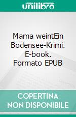 Mama weintEin Bodensee-Krimi. E-book. Formato EPUB ebook di Bernd Weiler