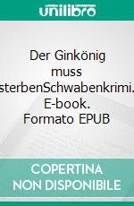 Der Ginkönig muss sterbenSchwabenkrimi. E-book. Formato EPUB ebook