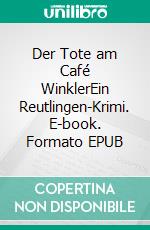 Der Tote am Café WinklerEin Reutlingen-Krimi. E-book. Formato EPUB ebook di Dietmar Kuhl