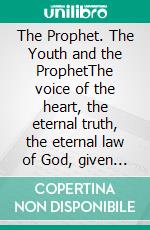 The Prophet. The Youth and the ProphetThe voice of the heart, the eternal truth, the eternal law of God, given by the prophetess of God for our time. E-book. Formato EPUB ebook