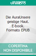 Die AuraUnsere geistige Haut. E-book. Formato EPUB