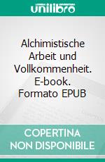 Alchimistische Arbeit und Vollkommenheit. E-book. Formato EPUB ebook